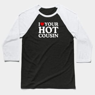 I LOVE YOUR HOT COUSIN Baseball T-Shirt